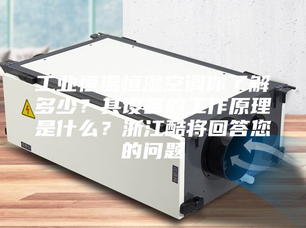 工業(yè)恒溫恒濕空調你了解多少？其設備的工作原理是什么？浙江酷將回答您的問題