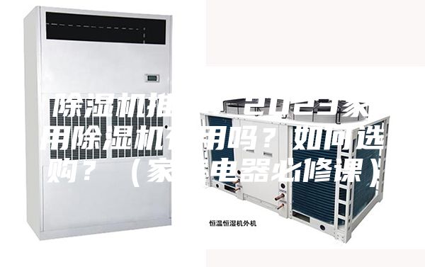 除濕機(jī)推薦：2023家用除濕機(jī)有用嗎？如何選購？（家庭電器必修課）