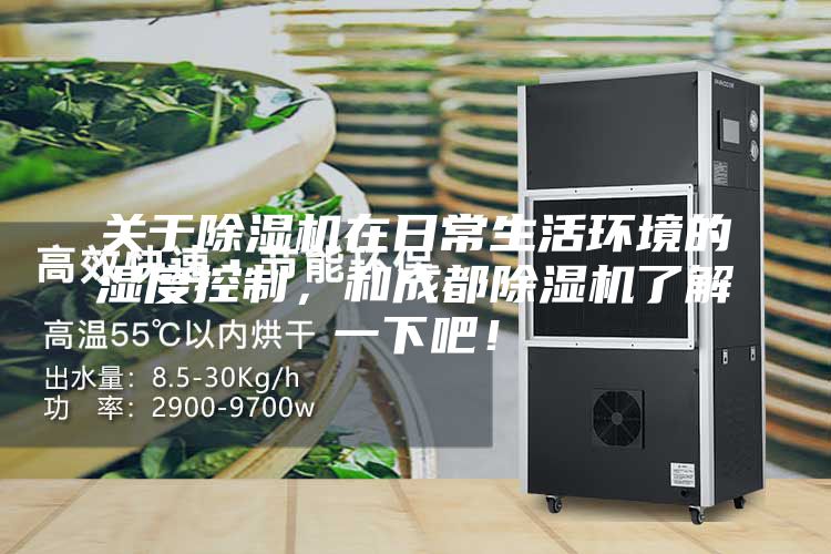 關(guān)于除濕機(jī)在日常生活環(huán)境的濕度控制，和成都除濕機(jī)了解一下吧！