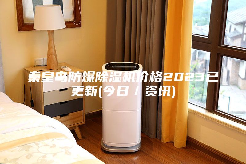 秦皇島防爆除濕機價格2023已更新(今日／資訊)