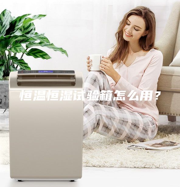 恒溫恒濕試驗(yàn)箱怎么用？