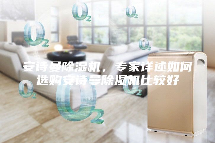 安詩曼除濕機，專家詳述如何選購安詩曼除濕機比較好
