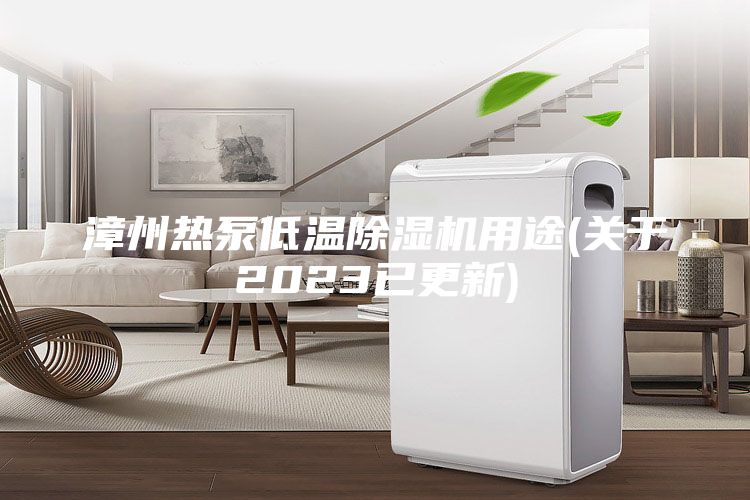 漳州熱泵低溫除濕機(jī)用途(關(guān)于2023已更新)