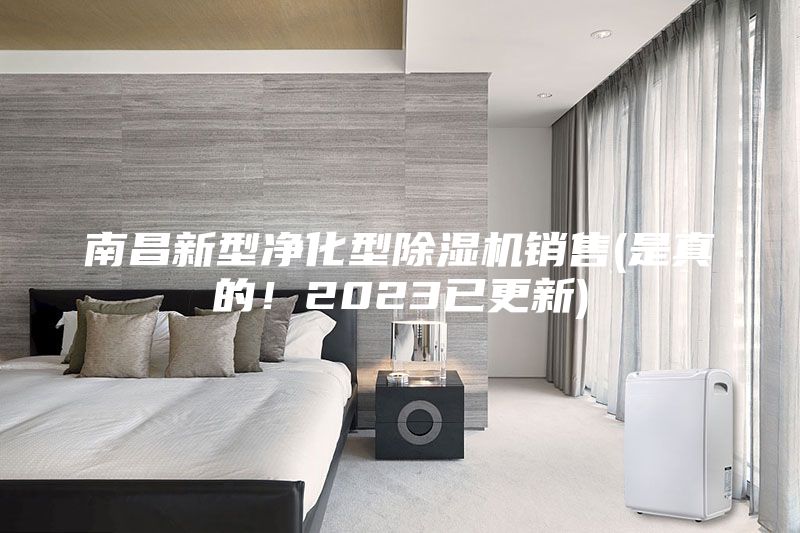 南昌新型凈化型除濕機(jī)銷售(是真的！2023已更新)