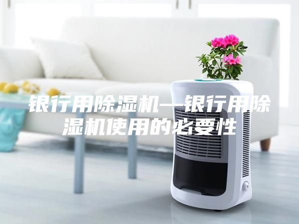 銀行用除濕機—銀行用除濕機使用的必要性