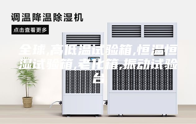全球,高低溫試驗(yàn)箱,恒溫恒濕試驗(yàn)箱,老化箱,振動(dòng)試驗(yàn)臺(tái)