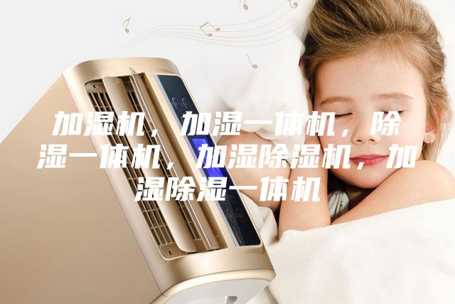 加濕機，加濕一體機，除濕一體機，加濕除濕機，加濕除濕一體機