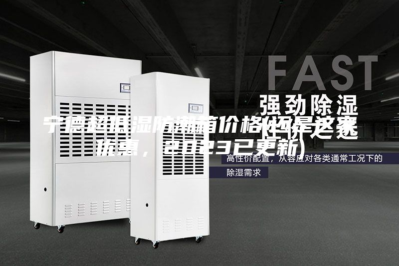 寧德超低濕防潮箱價格(還是這家優惠，2023已更新)