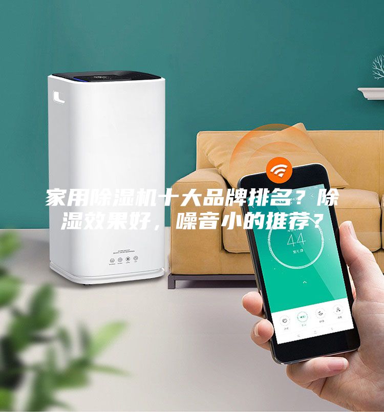 家用除濕機十大品牌排名？除濕效果好，噪音小的推薦？