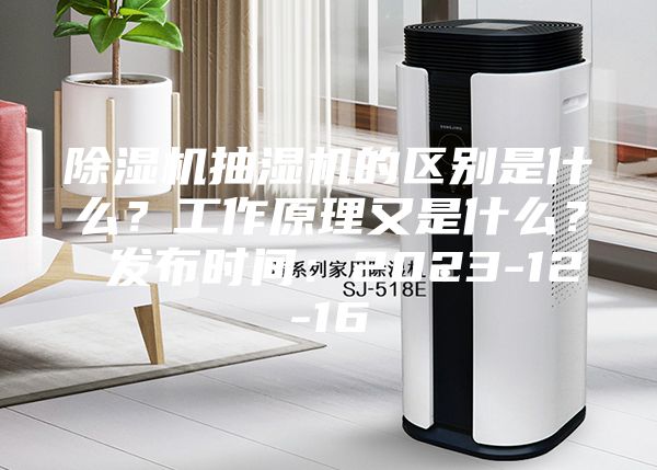 除濕機(jī)抽濕機(jī)的區(qū)別是什么？工作原理又是什么？ 發(fā)布時(shí)間：2023-12-16